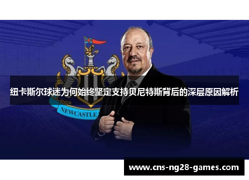 纽卡斯尔球迷为何始终坚定支持贝尼特斯背后的深层原因解析