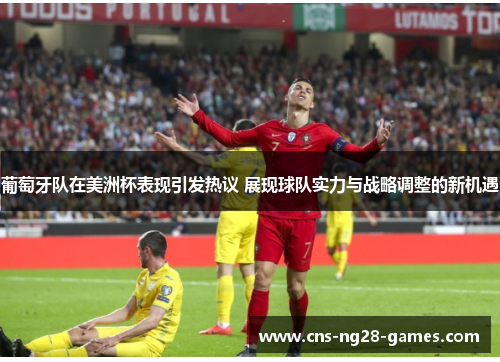 葡萄牙队在美洲杯表现引发热议 展现球队实力与战略调整的新机遇