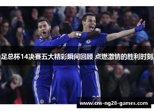 足总杯14决赛五大精彩瞬间回顾 点燃激情的胜利时刻