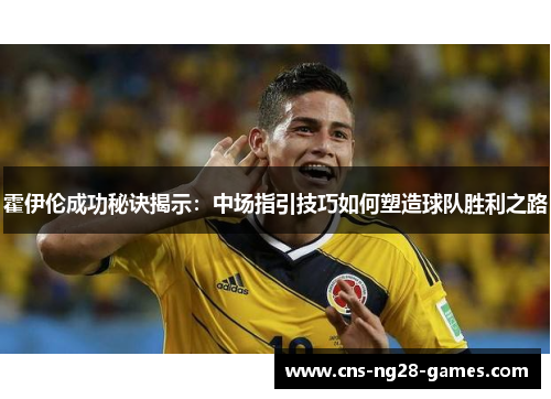 霍伊伦成功秘诀揭示:中场指引技巧如何塑造球队胜利之路 霍伊伦成功秘诀揭示:中场指引技巧如何塑造球队胜利之路