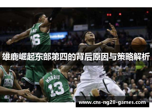 雄鹿崛起东部第四的背后原因与策略解析 雄鹿崛起东部第四的背后原因与策略解析