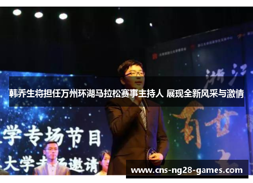 韩乔生将担任万州环湖马拉松赛事主持人 展现全新风采与激情 韩乔生将担任万州环湖马拉松赛事主持人 展现全新风采与激情