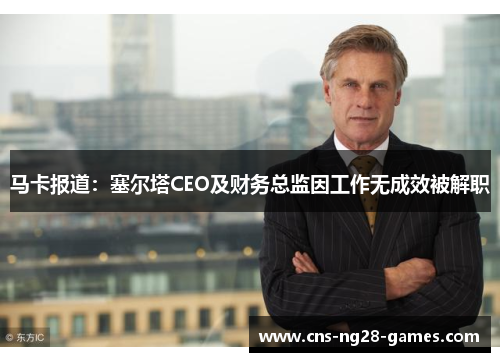 马卡报道:塞尔塔CEO及财务总监因工作无成效被解职 马卡报道:塞尔塔CEO及财务总监因工作无成效被解职