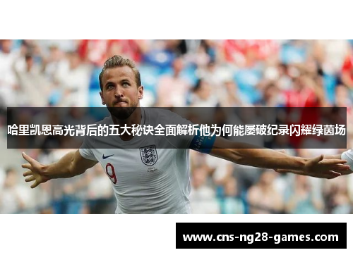 哈里凯恩高光背后的五大秘诀全面解析他为何能屡破纪录闪耀绿茵场 哈里凯恩高光背后的五大秘诀全面解析他为何能屡破纪录闪耀绿茵场