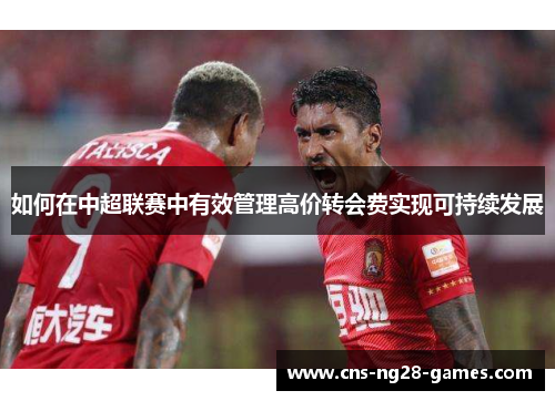 如何在中超联赛中有效管理高价转会费实现可持续发展