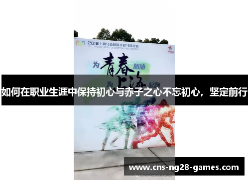 如何在职业生涯中保持初心与赤子之心不忘初心，坚定前行