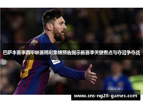 巴萨本赛季西甲联赛精彩集锦预告揭示新赛季关键看点与夺冠争夺战