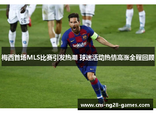 梅西首场MLS比赛引发热潮 球迷活动热情高涨全程回顾