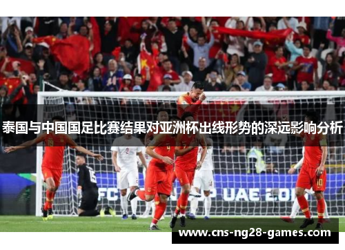 泰国与中国国足比赛结果对亚洲杯出线形势的深远影响分析