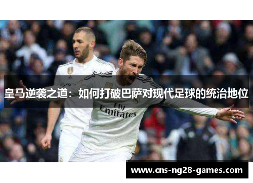 皇马逆袭之道：如何打破巴萨对现代足球的统治地位
