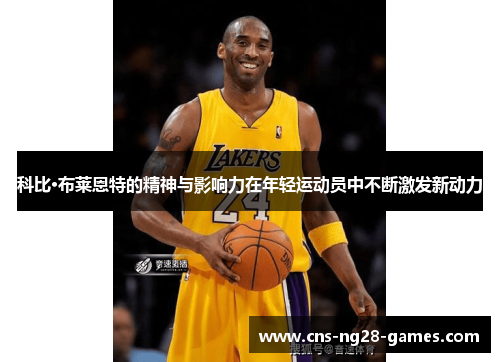 科比·布莱恩特的精神与影响力在年轻运动员中不断激发新动力