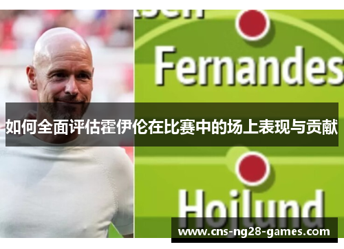 如何全面评估霍伊伦在比赛中的场上表现与贡献 如何全面评估霍伊伦在比赛中的场上表现与贡献