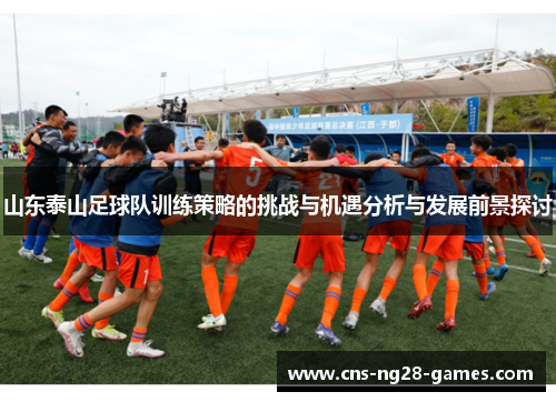 山东泰山足球队训练策略的挑战与机遇分析与发展前景探讨