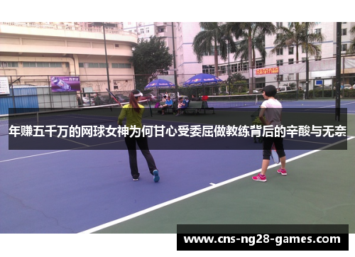 年赚五千万的网球女神为何甘心受委屈做教练背后的辛酸与无奈