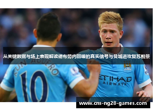 从关键数据与场上表现解读德布劳内回暖的真实信号与曼城进攻复苏前景