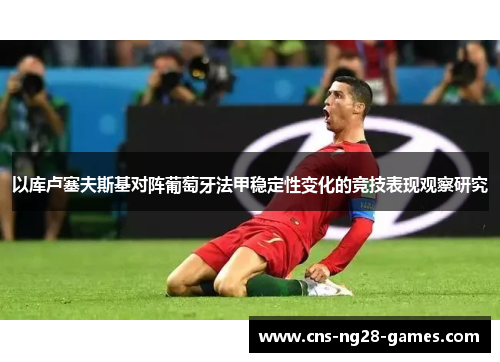 以库卢塞夫斯基对阵葡萄牙法甲稳定性变化的竞技表现观察研究