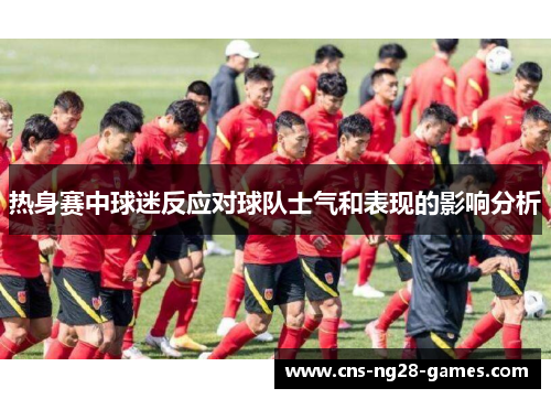 热身赛中球迷反应对球队士气和表现的影响分析