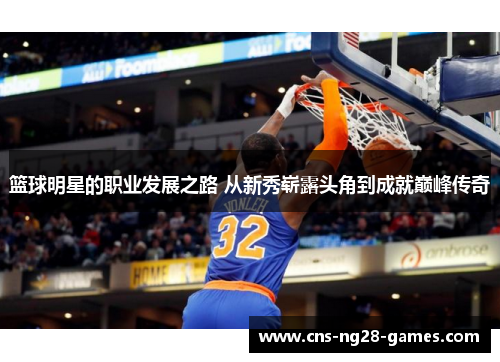 篮球明星的职业发展之路 从新秀崭露头角到成就巅峰传奇 篮球明星的职业发展之路 从新秀崭露头角到成就巅峰传奇