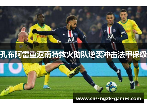 孔布阿雷重返南特救火助队逆袭冲击法甲保级 孔布阿雷重返南特救火助队逆袭冲击法甲保级