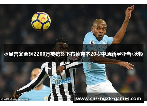 水晶宫冬窗砸2200万英镑签下布莱克本20岁中场新星亚当·沃顿