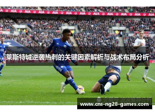 莱斯特城逆袭热刺的关键因素解析与战术布局分析