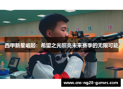 西甲新星崛起：希望之光照亮未来赛季的无限可能