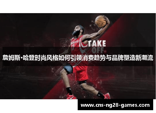 詹姆斯·哈登时尚风格如何引领消费趋势与品牌塑造新潮流
