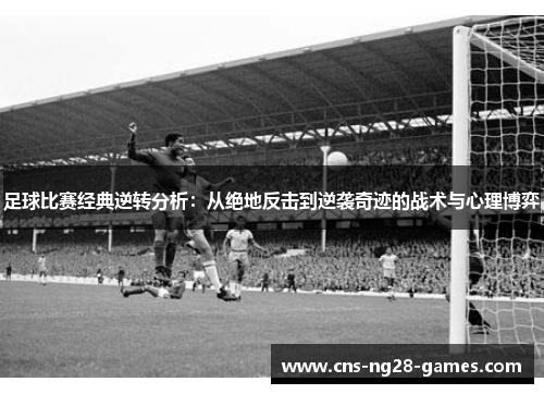 足球比赛经典逆转分析：从绝地反击到逆袭奇迹的战术与心理博弈