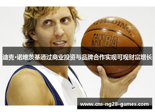 迪克·诺维茨基通过商业投资与品牌合作实现可观财富增长