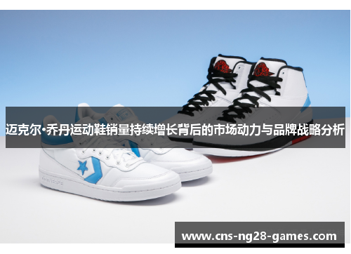迈克尔·乔丹运动鞋销量持续增长背后的市场动力与品牌战略分析