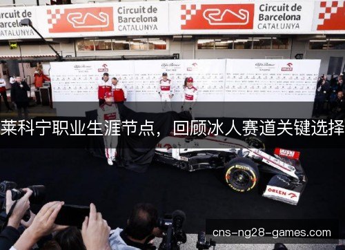 莱科宁职业生涯节点,回顾冰人赛道关键选择 莱科宁职业生涯节点,回顾冰人赛道关键选择