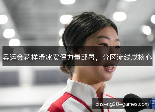 奥运会花样滑冰安保力量部署，分区流线成核心