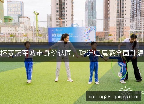 杯赛冠军城市身份认同，球迷归属感全面升温