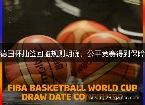 德国杯抽签回避规则明确，公平竞赛得到保障